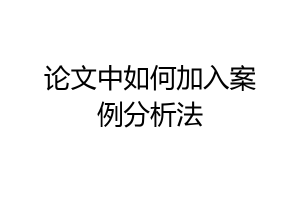 论文中如何加入案例分析法