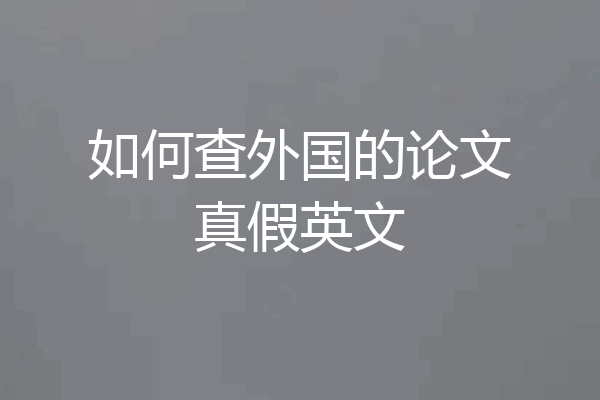 如何查外国的论文真假英文