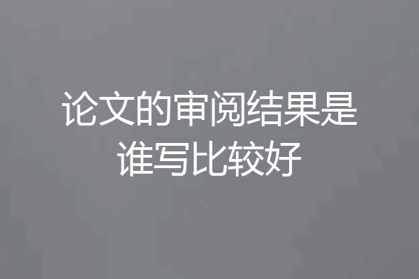 论文的审阅结果是谁写比较好