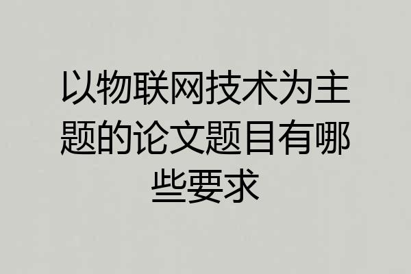 以物联网技术为主题的论文题目有哪些要求