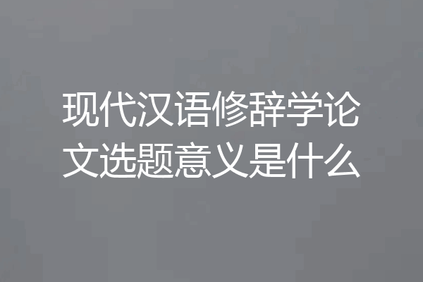 现代汉语修辞学论文选题意义是什么