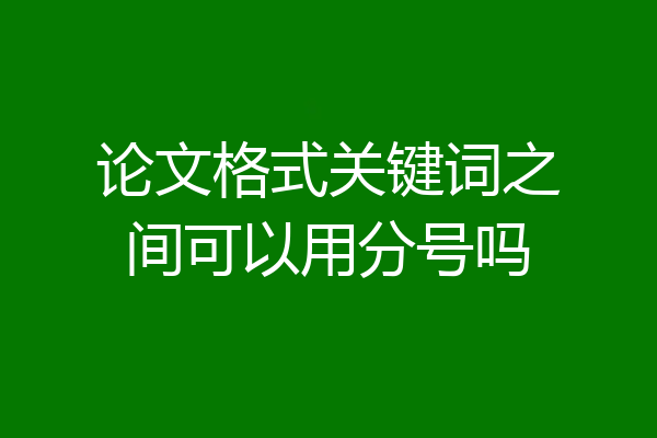 论文格式关键词之间可以用分号吗