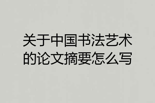 关于中国书法艺术的论文摘要怎么写