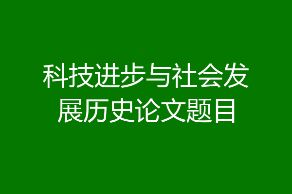 科技进步与社会发展历史论文题目