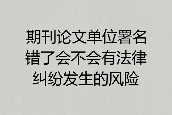 期刊论文单位署名错了会不会有法律纠纷发生的风险