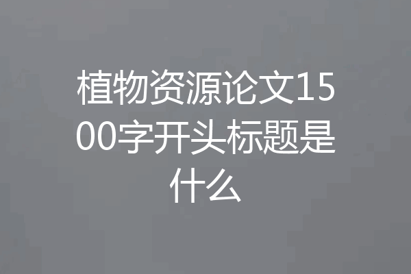 植物资源论文1500字开头标题是什么