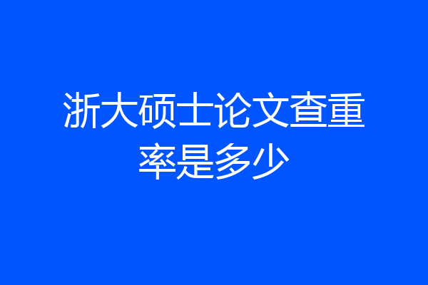 浙大硕士论文查重率是多少