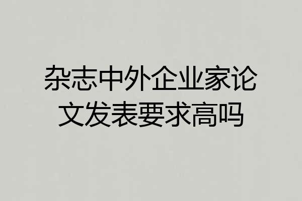 杂志中外企业家论文发表要求高吗