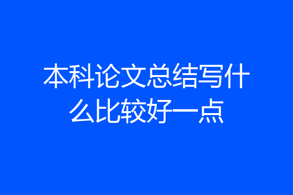 本科论文总结写什么比较好一点