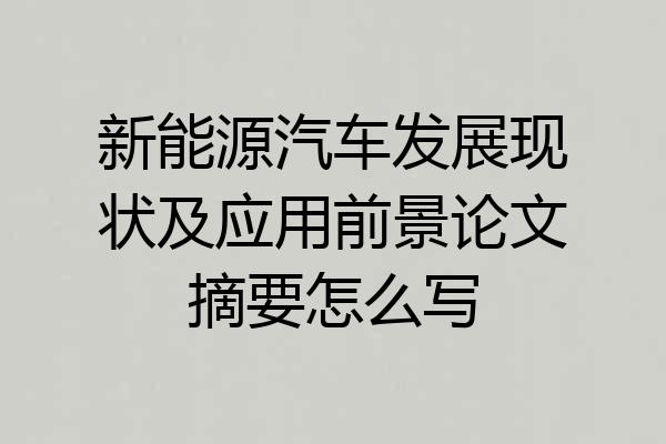 新能源汽车发展现状及应用前景论文摘要怎么写