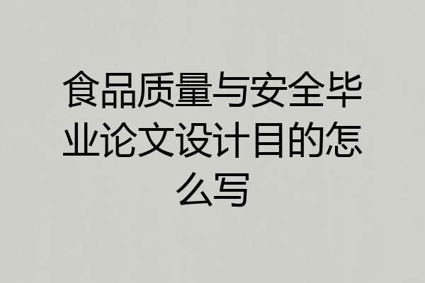 食品质量与安全毕业论文设计目的怎么写