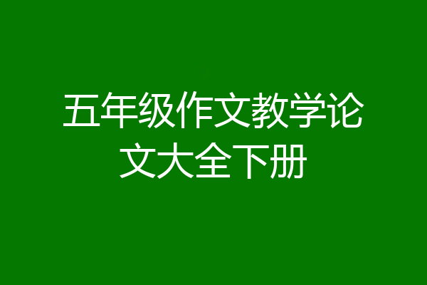 五年级作文教学论文大全下册