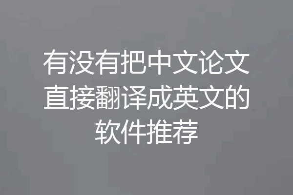 有没有把中文论文直接翻译成英文的软件推荐