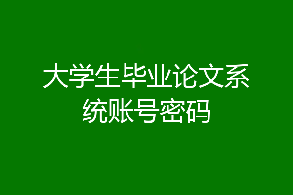 大学生毕业论文系统账号密码