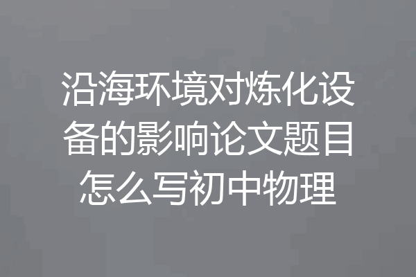 沿海环境对炼化设备的影响论文题目怎么写初中物理