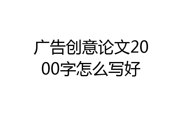 广告创意论文2000字怎么写好