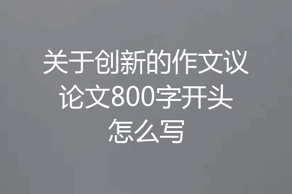 关于创新的作文议论文800字开头怎么写
