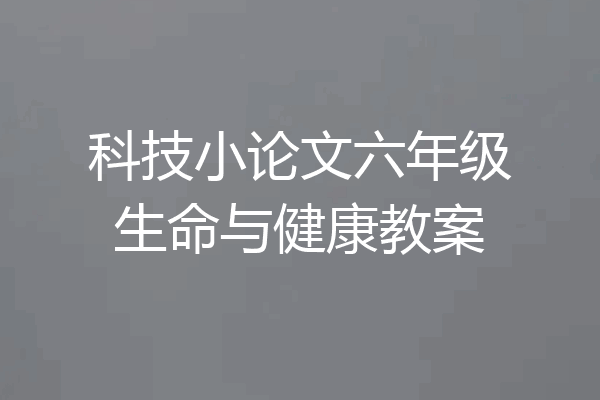 科技小论文六年级生命与健康教案