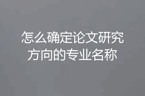怎么确定论文研究方向的专业名称