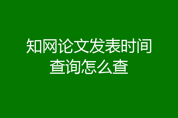 知网论文发表时间查询怎么查