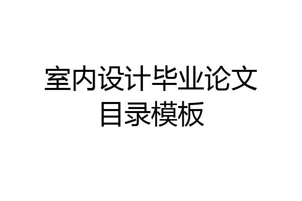 室内设计毕业论文目录模板
