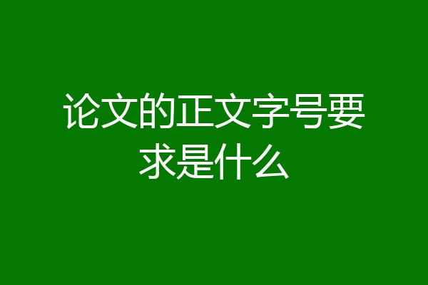 论文的正文字号要求是什么