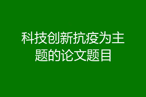 科技创新抗疫为主题的论文题目