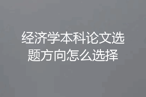 经济学本科论文选题方向怎么选择