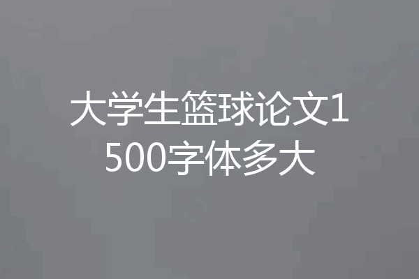 大学生篮球论文1500字体多大