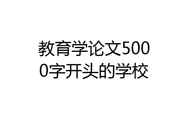 教育学论文5000字开头的学校