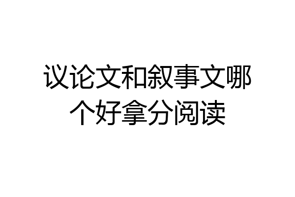 议论文和叙事文哪个好拿分阅读