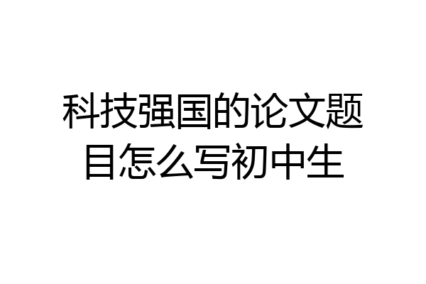 科技强国的论文题目怎么写初中生