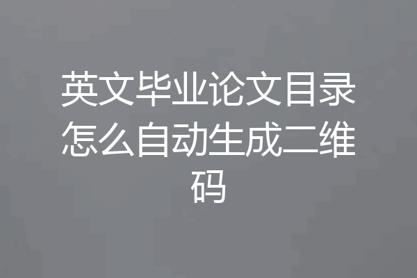 英文毕业论文目录怎么自动生成二维码