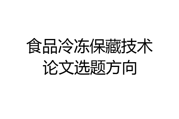 食品冷冻保藏技术论文选题方向
