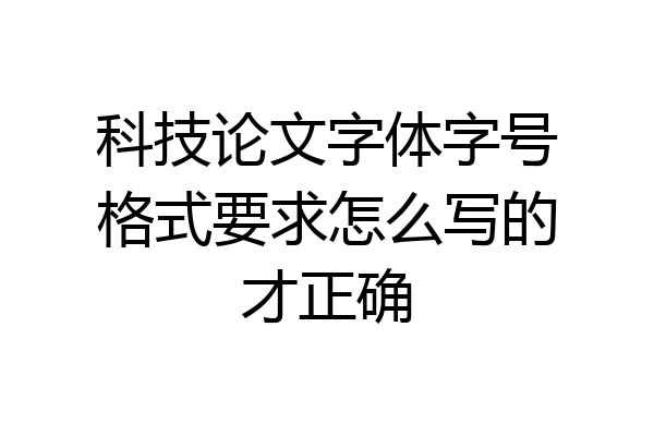 科技论文字体字号格式要求怎么写的才正确