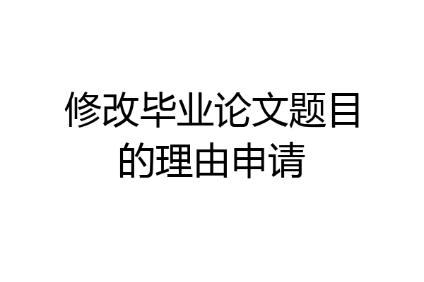 修改毕业论文题目的理由申请