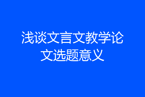 浅谈文言文教学论文选题意义