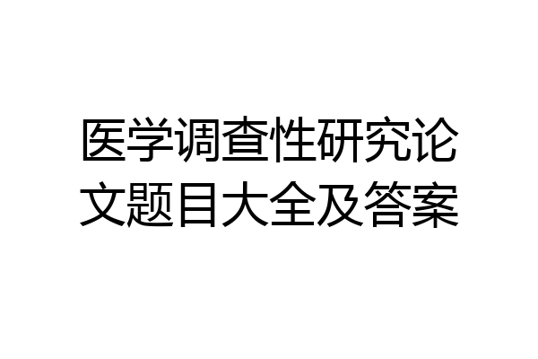 医学调查性研究论文题目大全及答案