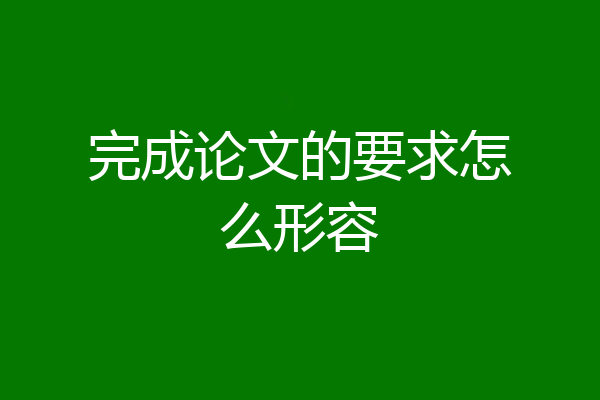 完成论文的要求怎么形容