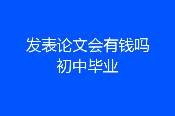 发表论文会有钱吗初中毕业