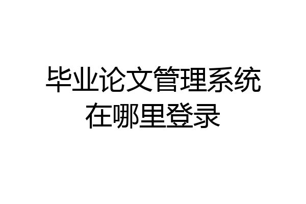 毕业论文管理系统在哪里登录