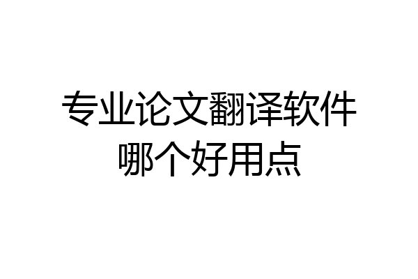 专业论文翻译软件哪个好用点