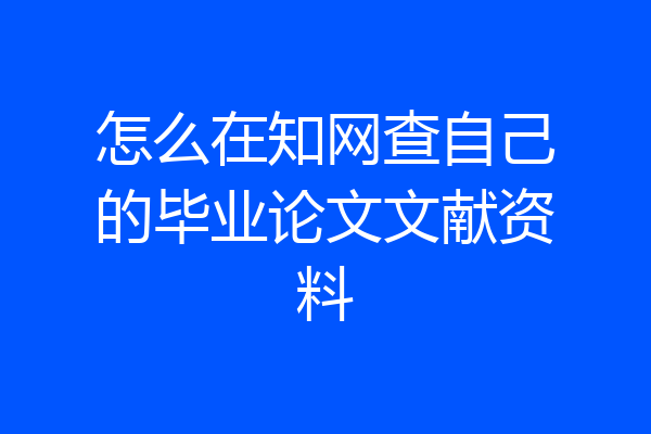 怎么在知网查自己的毕业论文文献资料
