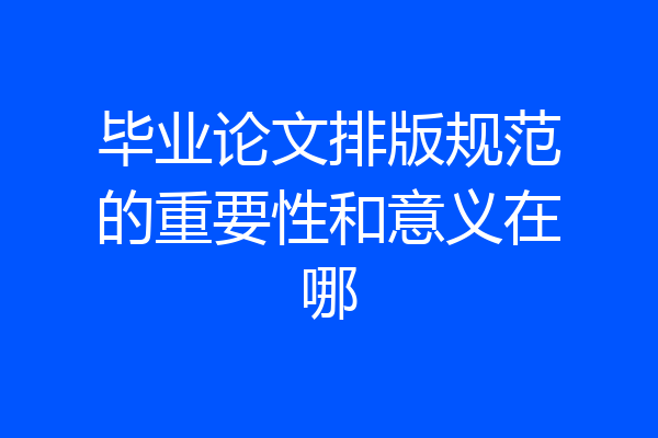 毕业论文排版规范的重要性和意义在哪