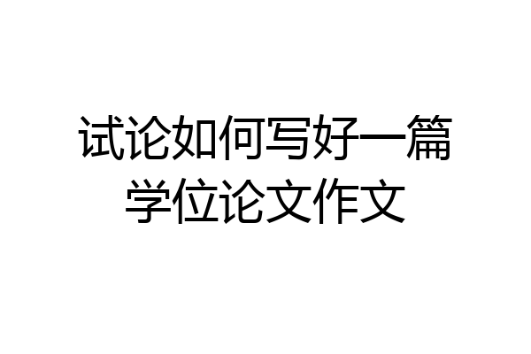 试论如何写好一篇学位论文作文