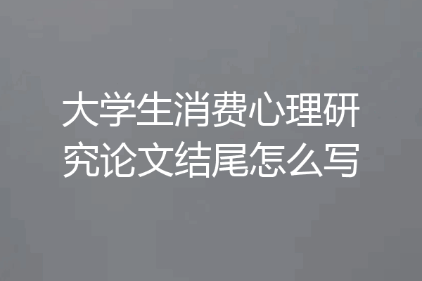 大学生消费心理研究论文结尾怎么写