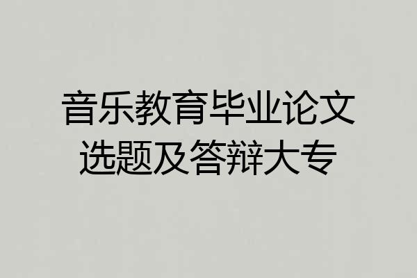 音乐教育毕业论文选题及答辩大专