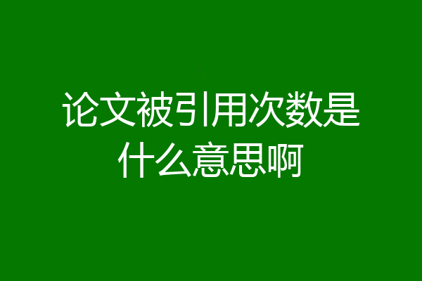 论文被引用次数是什么意思啊