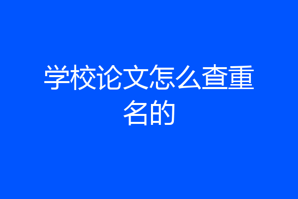 学校论文怎么查重名的