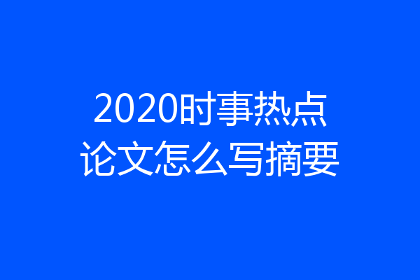 2020时事热点论文怎么写摘要